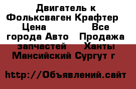 Двигатель к Фольксваген Крафтер › Цена ­ 120 000 - Все города Авто » Продажа запчастей   . Ханты-Мансийский,Сургут г.
